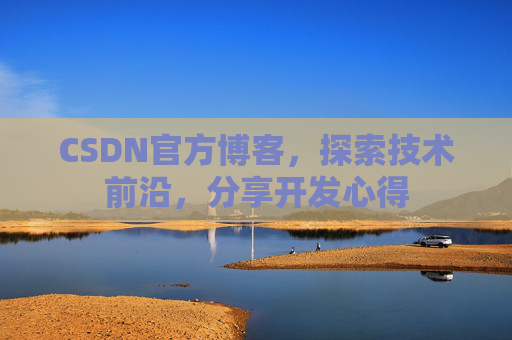 CSDN官方博客，探索技术前沿，分享开发心得