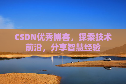 CSDN优秀博客,探索技术前沿,分享智慧经验