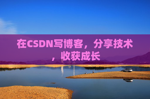 在CSDN写博客，分享技术，收获成长